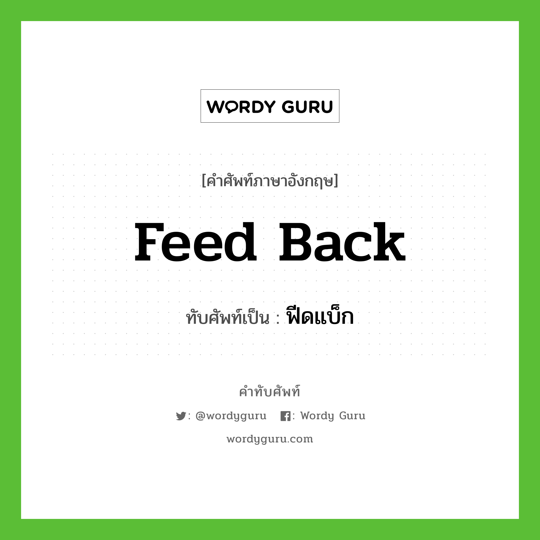 feed back เขียนเป็นคำไทยว่าอะไร?, คำศัพท์ภาษาอังกฤษ feed back ทับศัพท์เป็น ฟีดแบ็ก