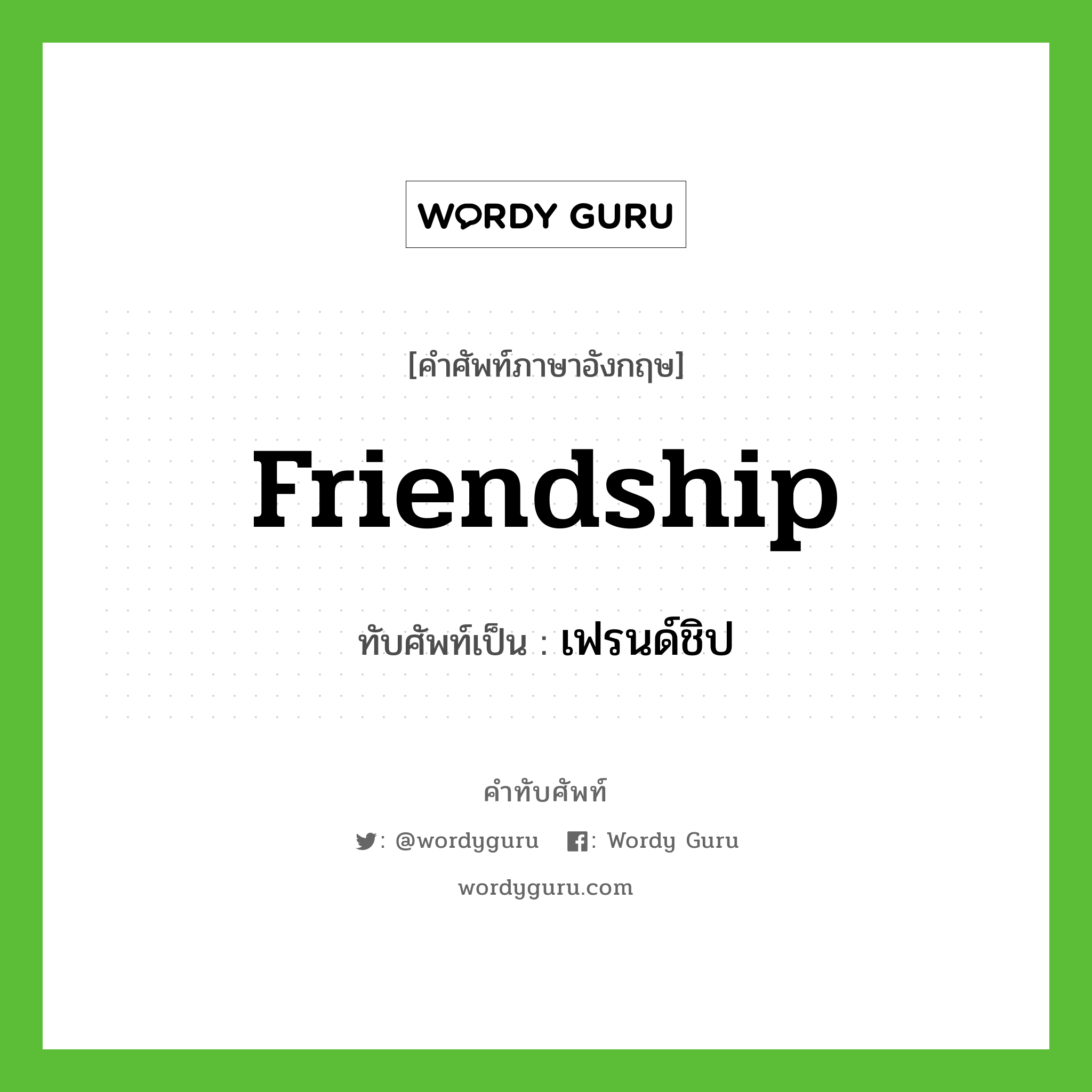 friendship เขียนเป็นคำไทยว่าอะไร?, คำศัพท์ภาษาอังกฤษ friendship ทับศัพท์เป็น เฟรนด์ชิป