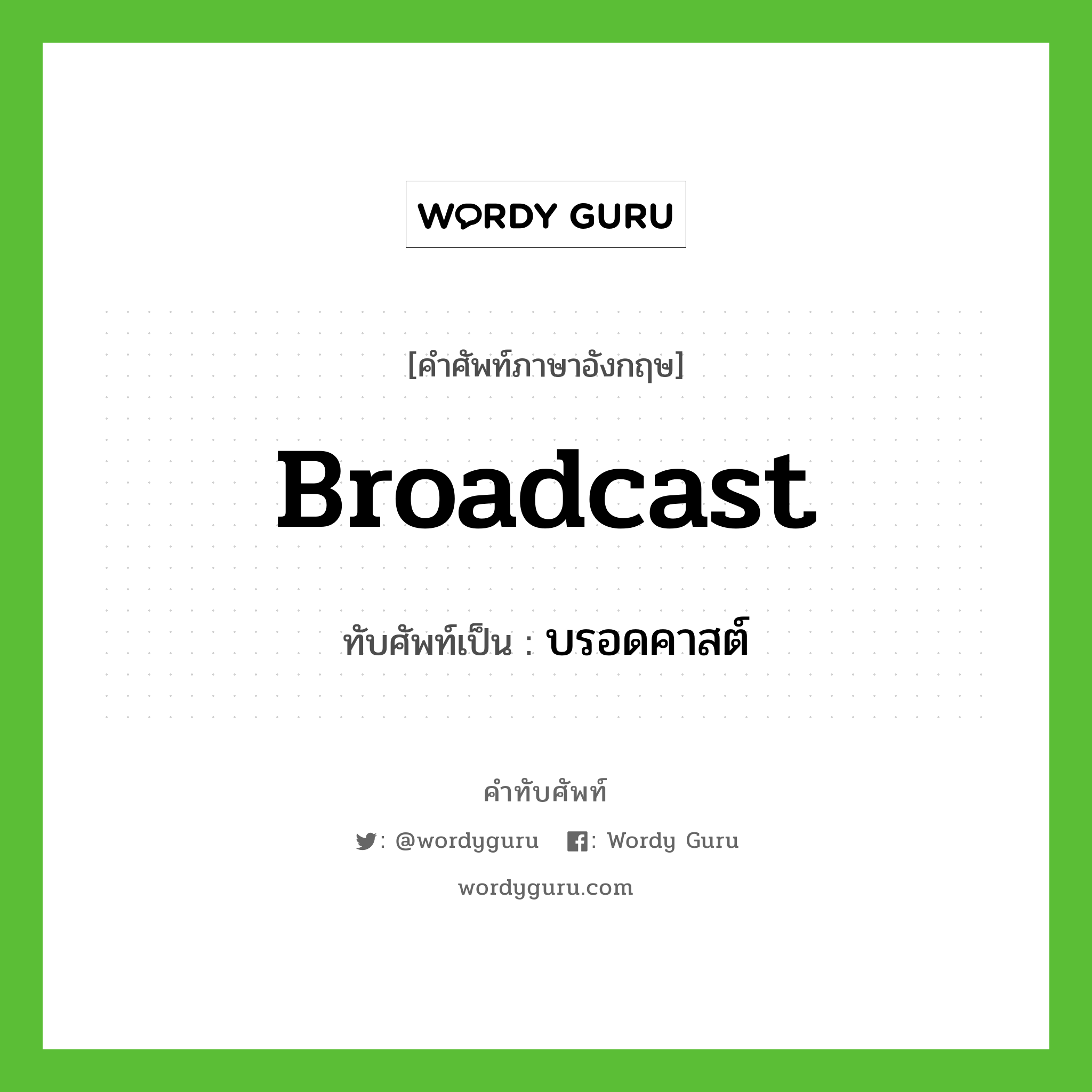 broadcast เขียนเป็นคำไทยว่าอะไร?, คำศัพท์ภาษาอังกฤษ broadcast ทับศัพท์เป็น บรอดคาสต์