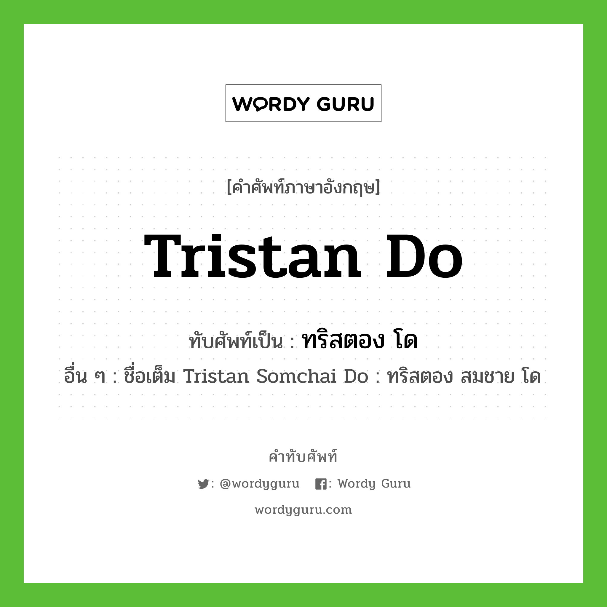 ทริสตอง โด เขียนอย่างไร?, คำศัพท์ภาษาอังกฤษ ทริสตอง โด ทับศัพท์เป็น Tristan Do อื่น ๆ ชื่อเต็ม Tristan Somchai Do : ทริสตอง สมชาย โด