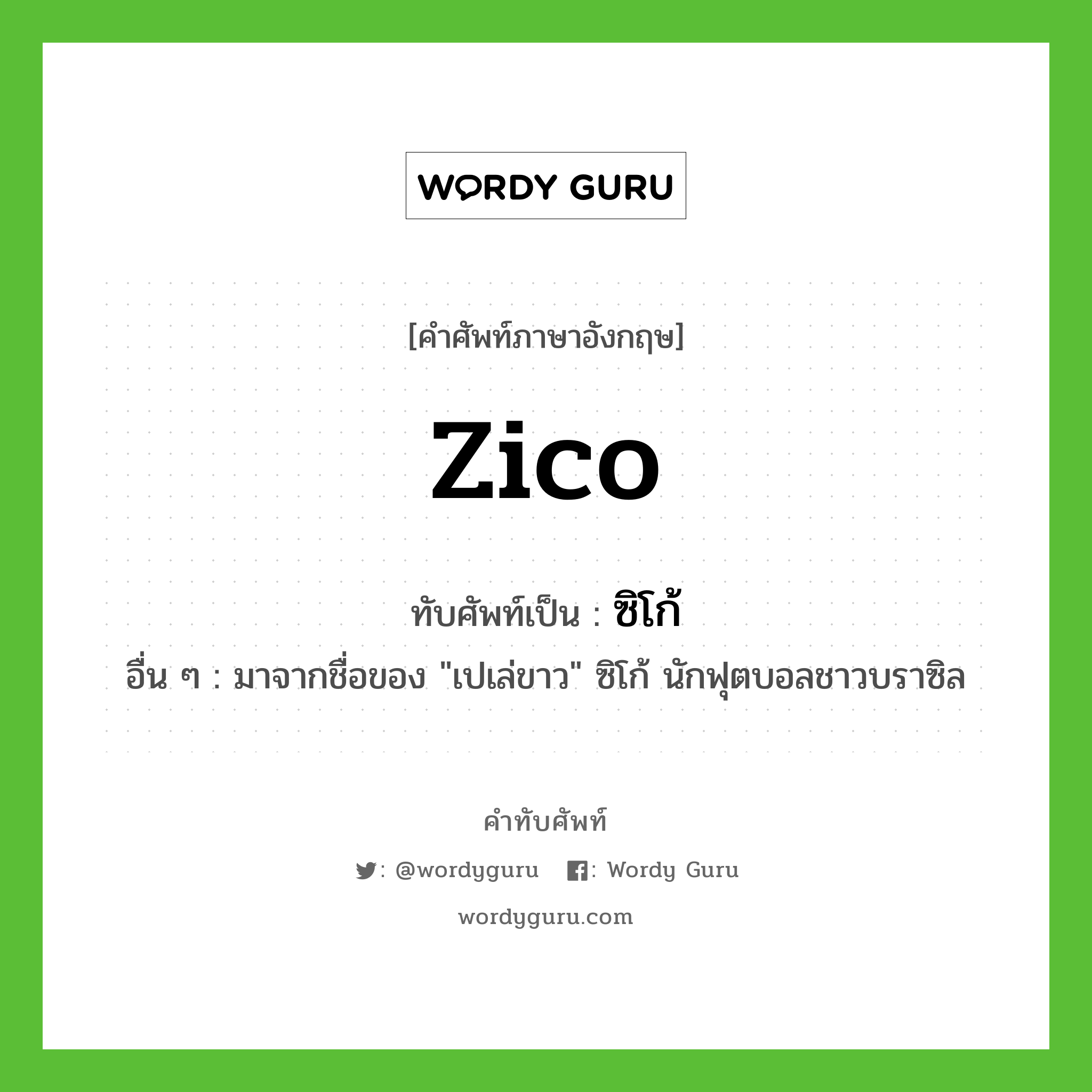 Zico เขียนเป็นคำไทยว่าอะไร?, คำศัพท์ภาษาอังกฤษ Zico ทับศัพท์เป็น ซิโก้ อื่น ๆ มาจากชื่อของ "เปเล่ขาว" ซิโก้ นักฟุตบอลชาวบราซิล