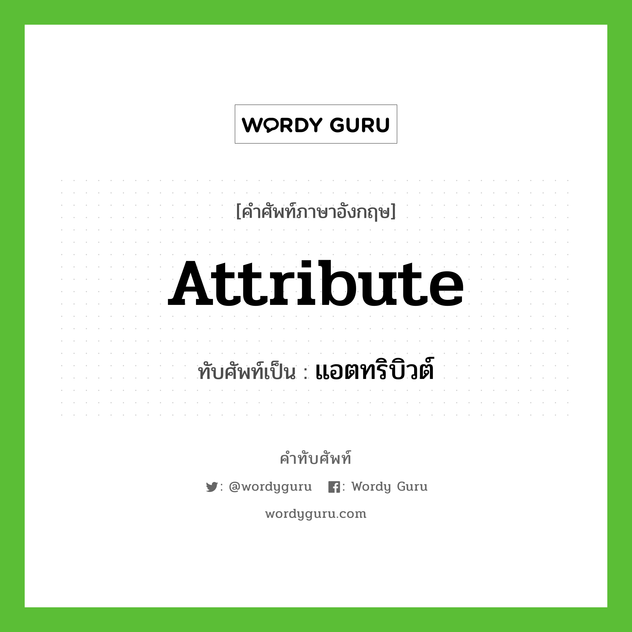 Attribute เขียนเป็นคำไทยว่าอะไร?, คำศัพท์ภาษาอังกฤษ Attribute ทับศัพท์เป็น แอตทริบิวต์