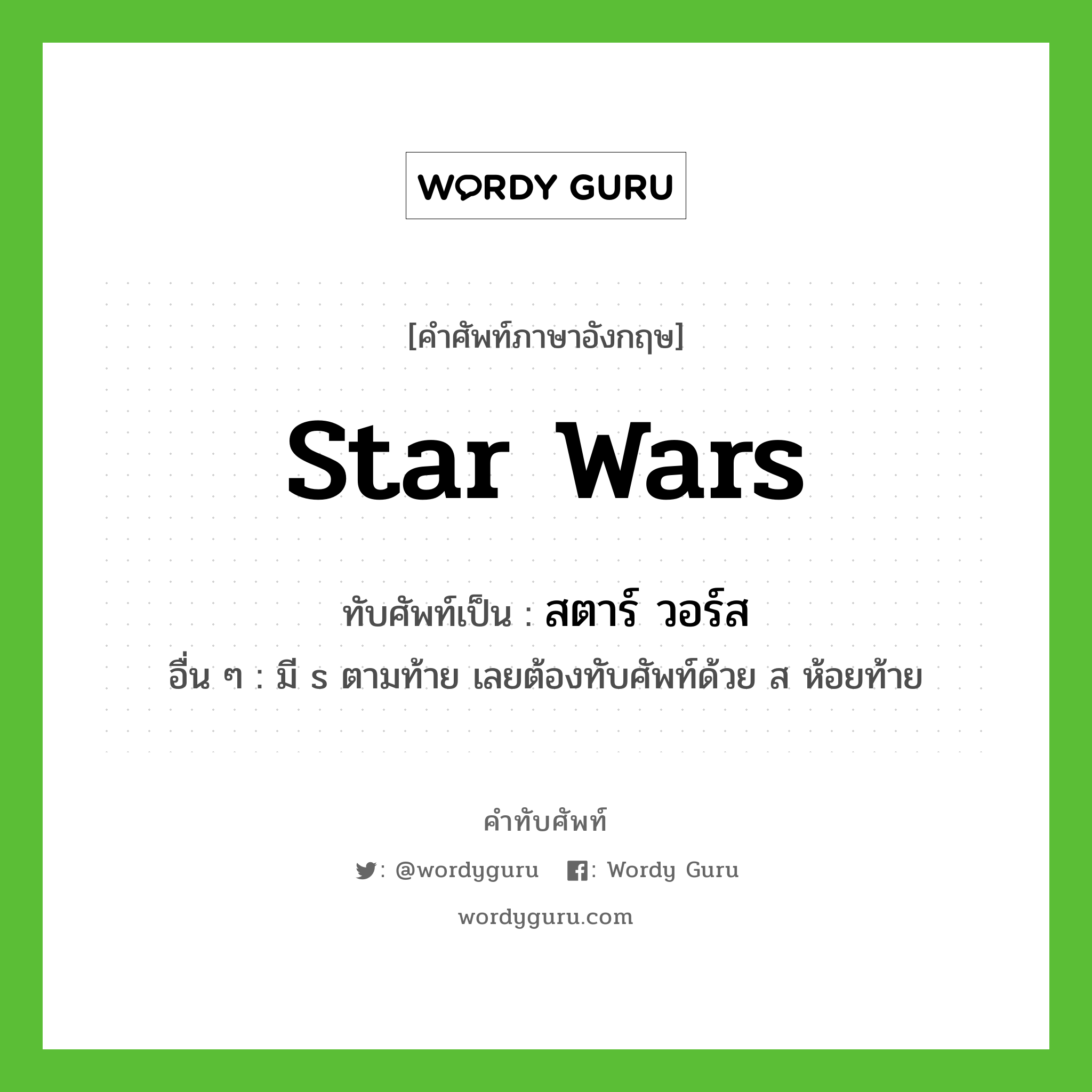 Star Wars เขียนเป็นคำไทยว่าอะไร?, คำศัพท์ภาษาอังกฤษ Star Wars ทับศัพท์เป็น สตาร์ วอร์ส อื่น ๆ มี s ตามท้าย เลยต้องทับศัพท์ด้วย ส ห้อยท้าย