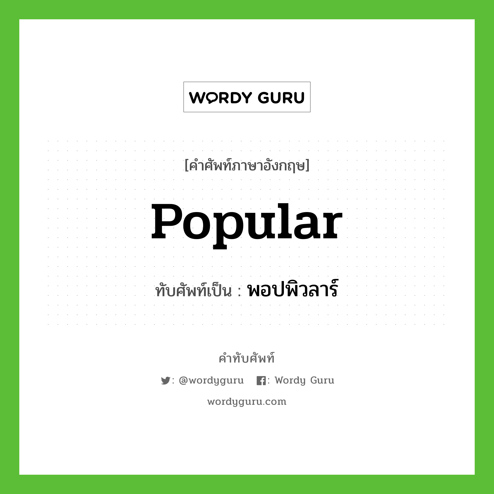 popular เขียนเป็นคำไทยว่าอะไร?, คำศัพท์ภาษาอังกฤษ popular ทับศัพท์เป็น พอปพิวลาร์