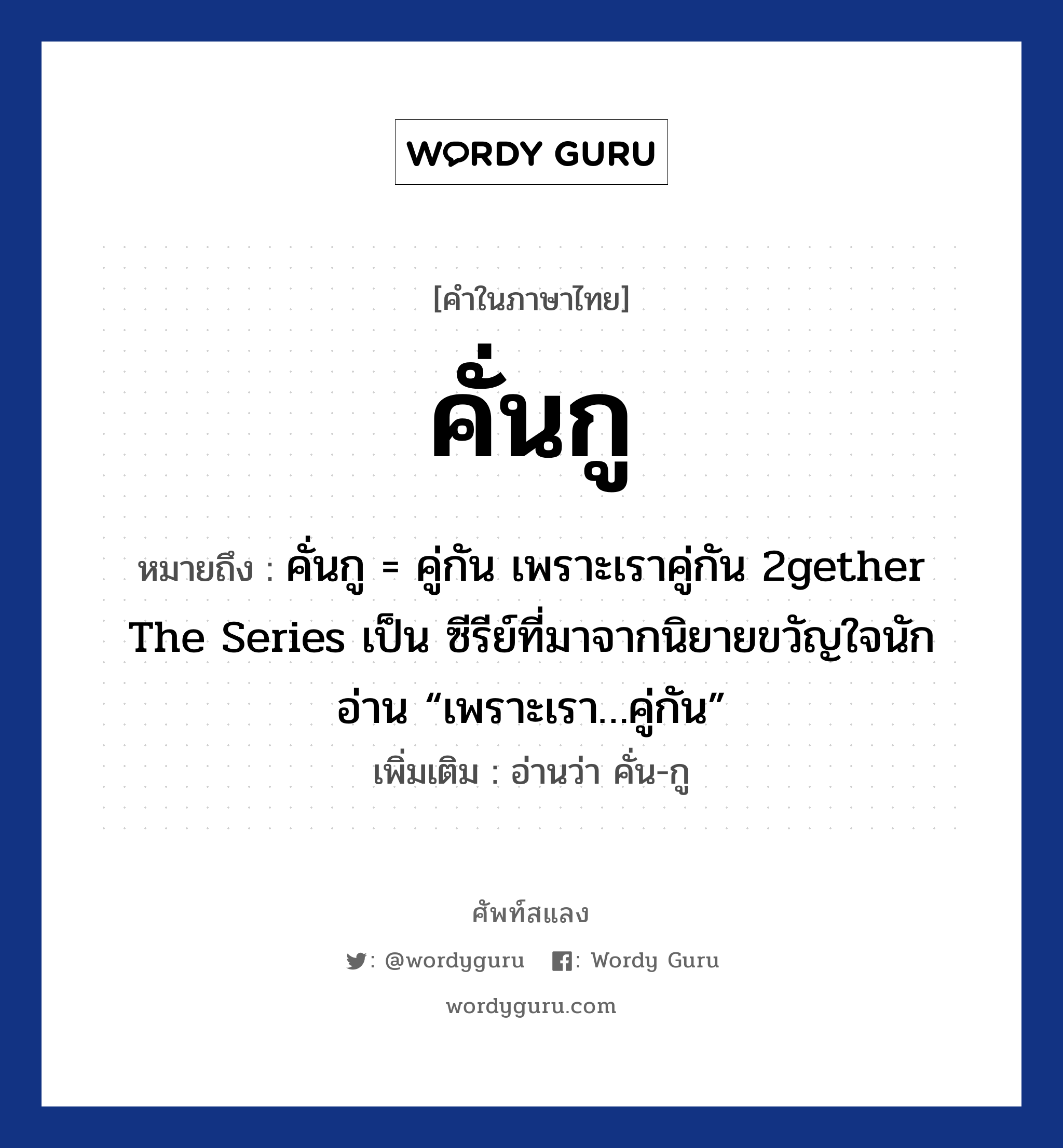 คั่นกู หมายถึงอะไร?, คำไทย คั่นกู คำในภาษาไทย คั่นกู หมายถึง คั่นกู = คู่กัน เพราะเราคู่กัน 2gether The Series เป็น ซีรีย์ที่มาจากนิยายขวัญใจนักอ่าน “เพราะเรา…คู่กัน” เพิ่มเติม อ่านว่า คั่น-กู