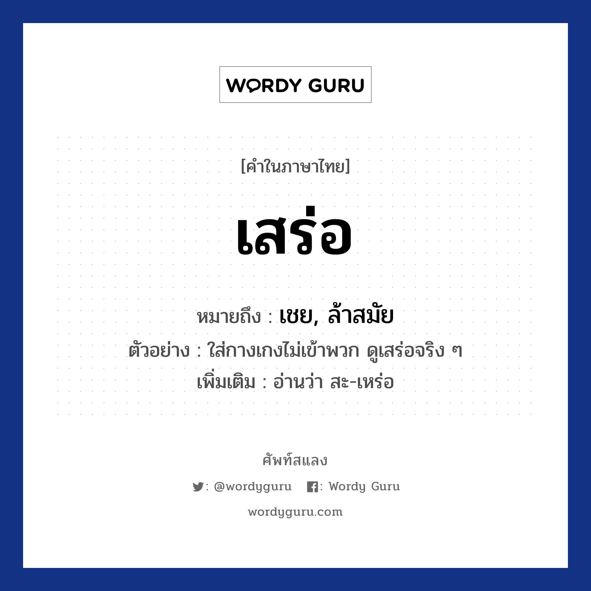 เสร่อ หมายถึงอะไร?, คำไทย เสร่อ คำในภาษาไทย เสร่อ หมายถึง เชย, ล้าสมัย ตัวอย่าง ใส่กางเกงไม่เข้าพวก ดูเสร่อจริง ๆ เพิ่มเติม อ่านว่า สะ-เหร่อ