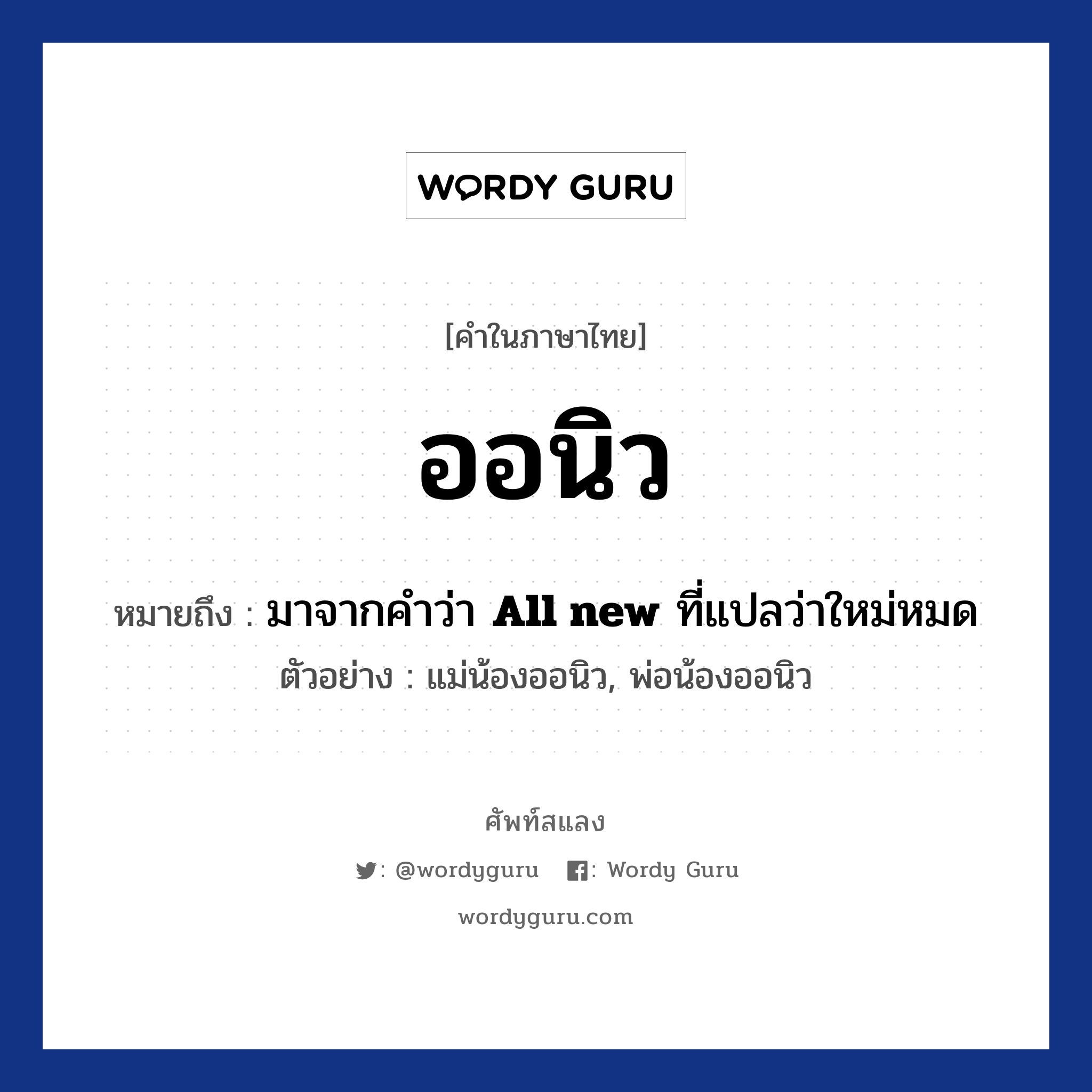 ออนิว ความหมาย หมายถึงอะไร?, คำในภาษาไทย ออนิว หมายถึง มาจากคำว่า <strong>All new</strong> ที่แปลว่าใหม่หมด ประเภท คำนาม ตัวอย่าง แม่น้องออนิว, พ่อน้องออนิว หมวด คำนาม